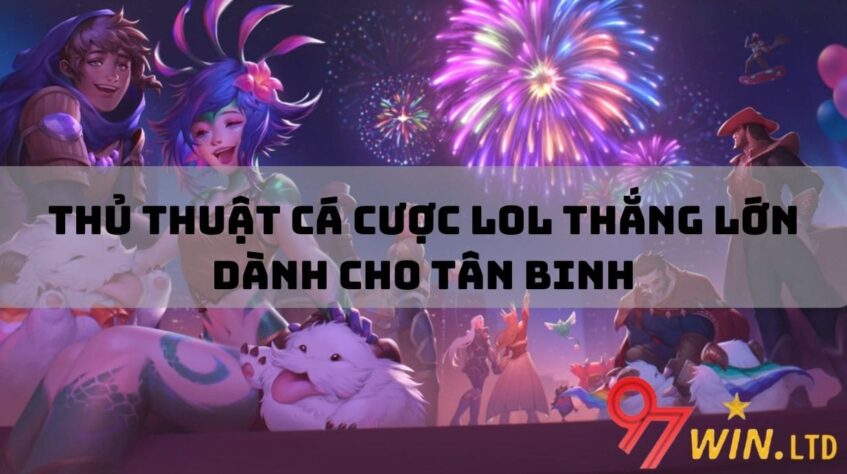 Thủ thuật cá cược LOL thắng lớn dành cho tân binh